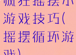 疯狂摇摆小游戏技巧(摇摆循环游戏)