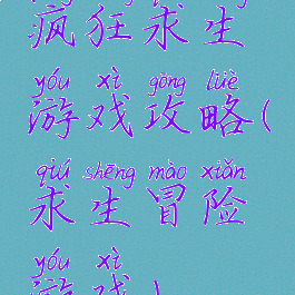 疯狂求生游戏攻略(求生冒险游戏)