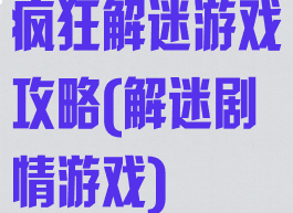 疯狂解迷游戏攻略(解迷剧情游戏)