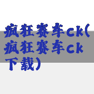 疯狂赛车ck(疯狂赛车ck下载)