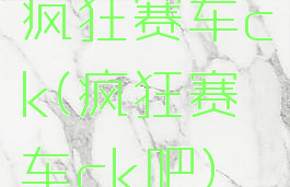 疯狂赛车ck(疯狂赛车ck吧)