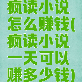 疯读小说怎么赚钱(疯读小说一天可以赚多少钱)