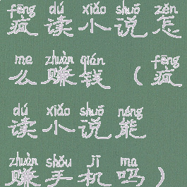 疯读小说怎么赚钱(疯读小说能赚手机吗)