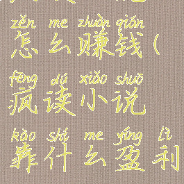 疯读小说怎么赚钱(疯读小说靠什么盈利)