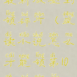 疯读小说最新版签到领碎片(疯读小说怎么才能领第10个碎片了技巧)