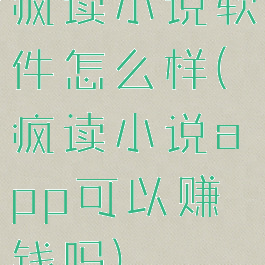 疯读小说软件怎么样(疯读小说app可以赚钱吗)