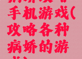 病娇攻略手机游戏(攻略各种病娇的游戏)