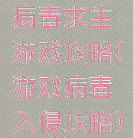 病毒求生游戏攻略(游戏病毒入侵攻略)