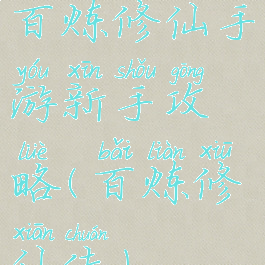 百炼修仙手游新手攻略(百炼修仙传)