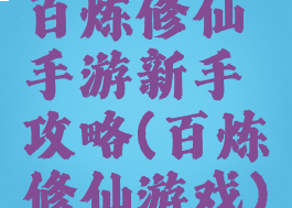 百炼修仙手游新手攻略(百炼修仙游戏)