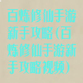 百炼修仙手游新手攻略(百炼修仙手游新手攻略视频)