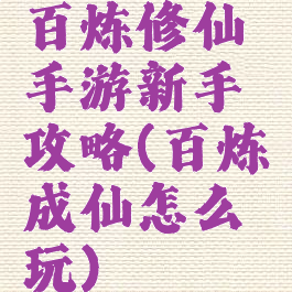 百炼修仙手游新手攻略(百炼成仙怎么玩)