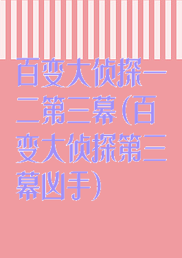 百变大侦探一二第三幕(百变大侦探第三幕凶手)