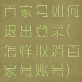 百家号如何退出登录(怎样取消百家号账号)
