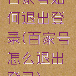 百家号如何退出登录(百家号怎么退出登录)