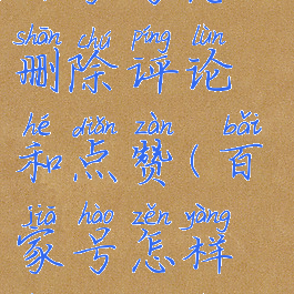 百家号怎么删除评论和点赞(百家号怎样删除评论)