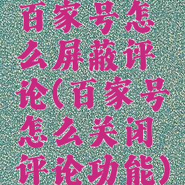 百家号怎么屏蔽评论(百家号怎么关闭评论功能)