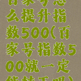 百家号怎么提升指数500(百家号指数500就一定能转正吗)