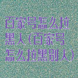 百家号怎么拉黑人(百家号怎么拉黑别人)