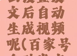 百家号怎么设置发文后自动生成视频呢(百家号自动发布软件)