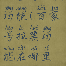 百家号拉黑功能(百家号拉黑功能在哪里找)