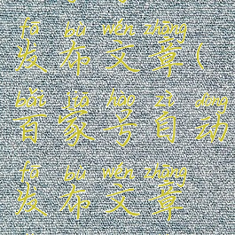 百家号自动发布文章(百家号自动发布文章怎么关闭)