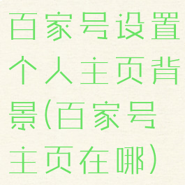 百家号设置个人主页背景(百家号主页在哪)
