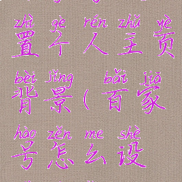 百家号设置个人主页背景(百家号怎么设置背景)