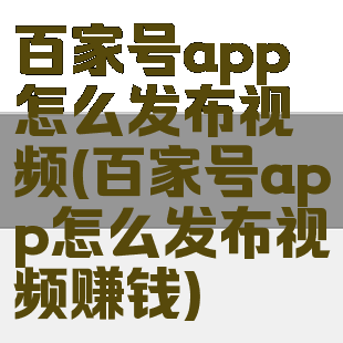百家号app怎么发布视频(百家号app怎么发布视频赚钱)