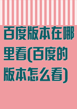 百度版本在哪里看(百度的版本怎么看)