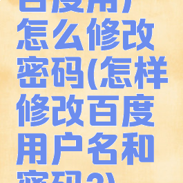 百度用户怎么修改密码(怎样修改百度用户名和密码?)
