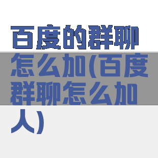 百度的群聊怎么加(百度群聊怎么加人)