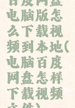 百度网盘电脑版怎么下载视频到本地(电脑百度网盘怎样下载视频文件)