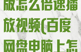 百度网盘电脑版怎么倍速播放视频(百度网盘电脑上怎么倍速播放)
