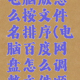 百度网盘电脑版怎么按文件名排序(电脑百度网盘怎么调整文件顺序)