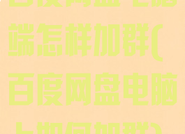 百度网盘电脑端怎样加群(百度网盘电脑上如何加群)