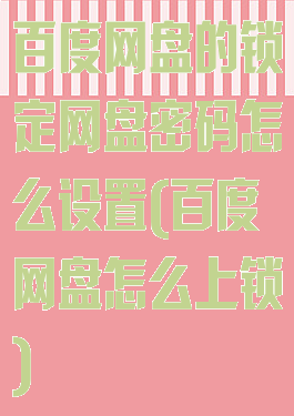 百度网盘的锁定网盘密码怎么设置(百度网盘怎么上锁)