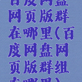 百度网盘网页版群在哪里(百度网盘网页版群组在哪里)