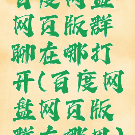 百度网盘网页版群聊在哪打开(百度网盘网页版群在哪里)