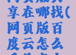 百度网盘网页版共享在哪找(网页版百度云怎么看共享文件)