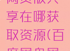 百度网盘网页版共享在哪获取资源(百度网盘网页版链接)