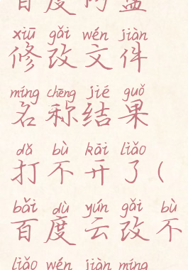 百度网盘修改文件名称结果打不开了(百度云改不了文件名)