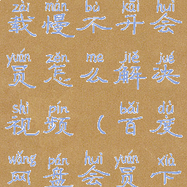 百度网盘下载慢不开会员怎么解决视频(百度网盘会员下载没速度)