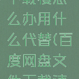百度网盘下载慢怎么办用什么代替(百度网盘文件下载速度太慢)