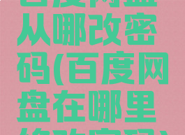 百度网盘从哪改密码(百度网盘在哪里修改密码)