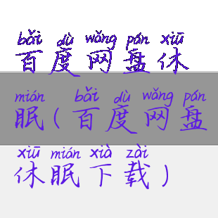 百度网盘休眠(百度网盘休眠下载)