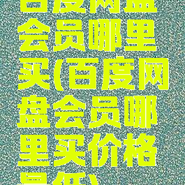 百度网盘会员哪里买(百度网盘会员哪里买价格最低)