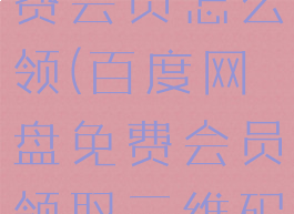 百度网盘免费会员怎么领(百度网盘免费会员领取二维码)