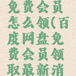 百度网盘免费会员怎么领(百度网盘免费会员领取最新消息)