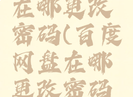 百度网盘在哪更改密码(百度网盘在哪更改密码设置)